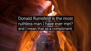 Henry Kissinger Quote: “Donald Rumsfeld is the most ruthless man I have  ever met? and I