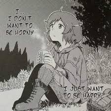 I just want to be happy and loved. I Don T Wanna Be Horny Anymore I Wanna Be Happy Know Your Meme