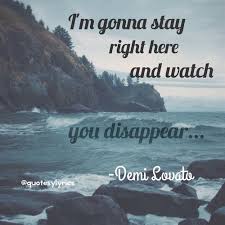 I M Gonna Stay Right Here And Watch You Disappear Words Life Goes On Quotes