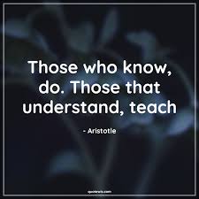 Those Who Know Do Those That Understand Teach Quotewis Com