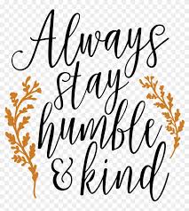 Maybe you would like to learn more about one of these? Always Stay Humble And Kind Svg Always Be Humble And Kind Sign Free Transparent Png Clipart Images Download