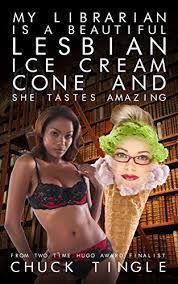 My Librarian Is A Beautiful Lesbian Ice Cream Cone And She Tastes Amazing  by Chuck Tingle | Goodreads