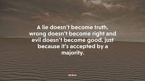 Click on any truth quote below to see it in context and find out where it falls on shmoop's pretentious scale. 676855 A Lie Doesn T Become Truth Wrong Doesn T Become Right And Evil Doesn T Become Good Just Because It S Accepted By A Majority Rick Warren Quote 4k Wallpaper Mocah Hd Wallpapers