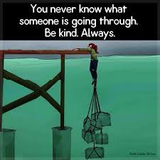 They might not yet even be aware of what's affecting them, just. You Never Know What Someone Is Going Through Be Kind Always Truth Inside Of You