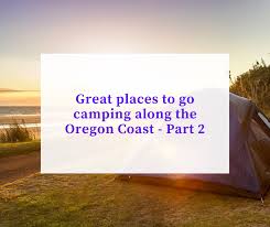 There are so many things to see, do and experience it is hard to narrow it down into a week or two. Camping News More Great Places To Go Camping In Oregon