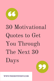 30 Motivational Quotes To Get You Through The Next 30 Days The Destiny Dive Motivational Quotes Quotes Motivation