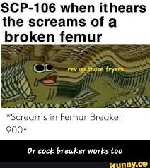 Scp 106 When It Hears The Screams Of A Broken Femur Screams In Femur Breaker 900 0r Cock Breaker Works Too Or Cock Breaker Works Too