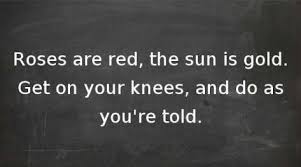 Roses Are Red The Sun Is Gold Get On Your Knees And Do As Your Told Red Roses Roses Are Red Poems How To Get