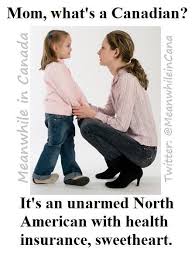Mom What S A Canadian It S An Unarmed North American With Health Insurance Sweetheart Canada Funny Canadian Humor Meanwhile In Canada