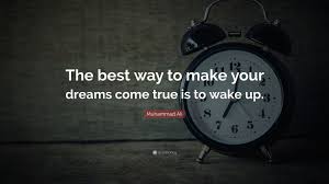 I can make my own dreams come true. Muhammad Ali Quote The Best Way To Make Your Dreams Come True Is To Wake Up