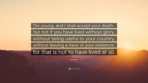 Find the best young person death quotes, sayings and quotations on picturequotes.com. Napoleon Quote Die Young And I Shall Accept Your Death But Not If You Have Lived Without Glory Without Being Useful To Your Country