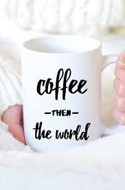 Coffee Quote Mug Coffee Then The World Coffee Mug Quotes Mugs Coffee Quotes