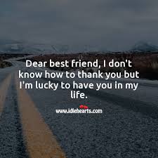 I saw this pin a while ago and loved the idea! Dear Friend I M Lucky To Have You In My Life Idlehearts