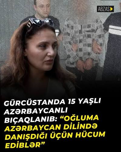 Gürcüstanın Tbilisi şəhərində 15 yaşlı azərbaycanlı Əli Mehdiyev çoxsaylı  bıçaq xəsarətləri ilə xəstəxanaya yerləşdirilib. Yeniyetmənin anası Sevinc  Quliyeva oğluna Azərbaycan dilində danışdığı üçün hücum edildiyini,  hadisədə saxlanılan şəxslə yanaşı ...