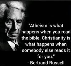 Atheism is what happens when you read the bible. Christianity is what  happens when somebody else reads it for you." -Bertrand Russell