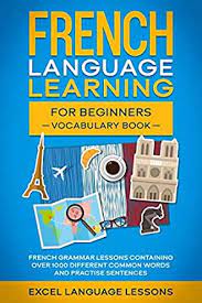 Innovative french culture for absolute beginners. French Language Learning For Beginner S Vocabulary Book French Grammar Lessons Containing Over 1000 Different Common Words And Practice Sentences French Edition Ebook Language Lessons Excel Amazon In Kindle Store