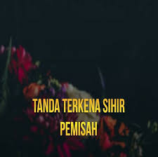 Tanda Tanda Terkena Sihir Pemisah Kasturi Bidara