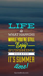 Check spelling or type a new query. Life Is What Happens While You Re Still Enjoy Sunshine Because It S Summer Time Quotesbook