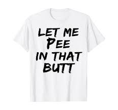 Amazon.com: Let Me Pee In That Butt T-Shirt : Clothing, Shoes & Jewelry