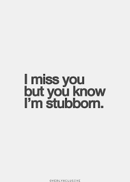 I miss you more than i would miss junk food if i went on a diet. I Miss You Stubborn Quotes Inspirational Quotes Pictures Be Yourself Quotes