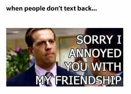 When People Don T Text Back Sorry I Annoyed You With My Friendship Haha Text Me Back Office Quotes Funny Quotes