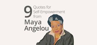 I read all the quotes you wrote above and i don't know if i could top them. 9 Quotes For Self Empowerment From Maya Angelou