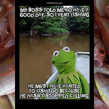 My Boss Told Me To Have A Good Day So I Went Fishing Pin On 72 Funniest Fishing Memes Of 2019 Plus One That S Not Funny At All