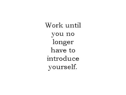 Work Until You No Longer Have To Introduce Yourself Work Until You No Longer Have To Introduce Yourself I Love This Words Quotes My Life Quotes Cool Words