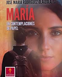 MARÍA EN CONTEMPLACIONES DE PAPEL; José M. Rodriguez Olaizola. “Ella es una  de las figuras que no aparece mucho, y cuando lo hace, habla muy poco, y  sin embargo, está siempre presente.