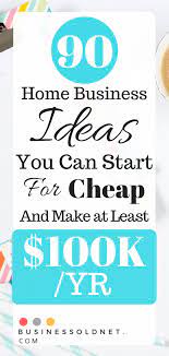 90 Home Business Ideas You Can Start For Cheap And Make At Least 100k Home Business Business Ideas For Beginners Home Based Business