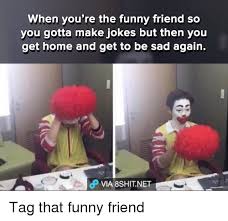 If you have all six infinity stones and you snap your fingers, what will disappear? When You Re The Funny Friend So You Gotta Make Jokes But Then You Get Home And Get To Be Sad Again Dp Via 8shitnet Tag That Funny Friend Meme On Me Me
