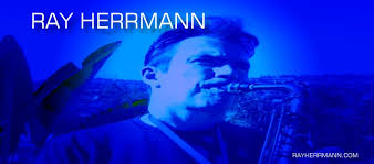 Biography of Saxophonist, Arranger and Composer Ray Herrmann