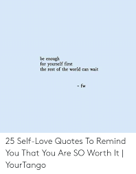 Be Enough For Yourself First The Rest Of The World Can Wait Fw 25 Self Love Quotes To Remind You That You Are So Worth It Yourtango Love Meme On Me Me
