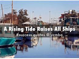 The aphorism a rising tide lifts all boats is associated with the idea that improvements in the general economy will benefit all participants in that economy. A Rising Tide Raises All Ships V3 By John Chang