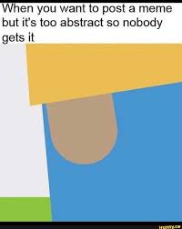When You Want To Post A Meme But It S Too Abstract So Nobody Gets It Ifunny Stupid Memes Memes Silly Memes