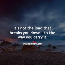 It S Not The Load That Breaks You Down It S The Way You Carry It Idlehearts