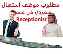وظائف شاغرة في السعودية وظائف السعودية مطلوب موظف استقبال سعودي في عسير Re Receptionist Abs