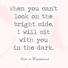 This state of mind leads to happiness, kindness and a sunny disposition. When You Can T Look On The Bright Side I Will Sit With You In The Dark Alice And Wonderland Quotes Bright Side Quotes Siding Quote