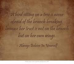 A Bird Sitting On A Tree Is Never Afraid Of The Branch Breaking Because Her Trust Is Not On The Branch But On Her Own Win Inspirational Words Words Cool Words