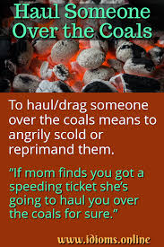 What does rake (one) over the coals expression mean? Haul Someone Over The Coals Idioms Online