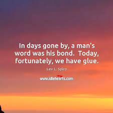 Learn the definition of 'a man's word is his bond'. In Days Gone By A Man S Word Was His Bond Today Fortunately We Have Glue Idlehearts
