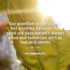 Say Goodbye To The Oldies But Goodies Because The Good Old Days Idlehearts