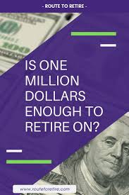 Is One Million Dollars Enough To Retire On Route To Retire One Million Dollars Investing For Retirement One In A Million
