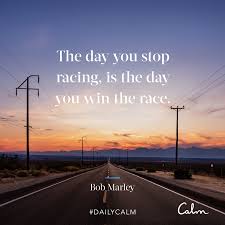 Daily Calm Quotes The Day You Stop Racing Is The Day You Win The Race Bob Marley Daily Calm Slow Down Quotes Calm Quotes
