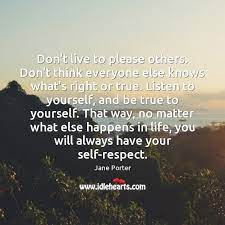 Don T Live To Please Others Don T Think Everyone Else Knows What S Right Idlehearts