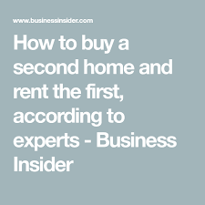 How To Buy A Second Home And Rent The First According To Financial Planners And Tax Experts Financial Planner Rent Business Insider