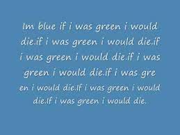 I M Blue If I Was Green I Would Die Misheard Lyrics Youtube And i know the lyrics arent right. i m blue if i was green i would die misheard lyrics