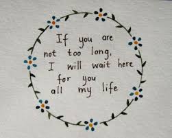If You Are Not Too Long I Will Wait If You Are Not Too Long I Will Wait Here For You All My Life Cool Words Reminder Quotes Love Words
