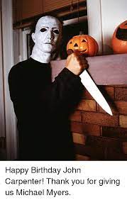 Happy Birthday John Carpenter Thank You For Giving Us Michael Myers Meme On Me Me