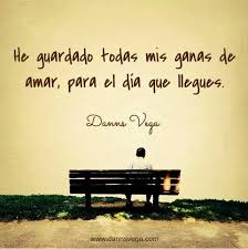He Guardado Todas Mis Ganas De Amar Para El Dia Que Llegues Frases Frases Y Poemas Amor